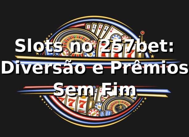 Slots no 257bet: Diversão e Prêmios Sem Fim ⭐